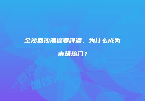 金沙回沙酒摘要啤酒，为什么成为市场热门？