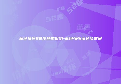 蓝色情怀52度酒的价格-蓝色情怀蓝色梦歌词