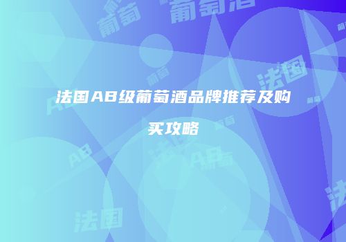法国AB级葡萄酒品牌推荐及购买攻略