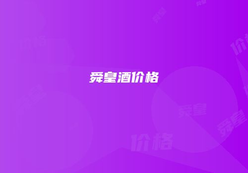 舜皇酒价格