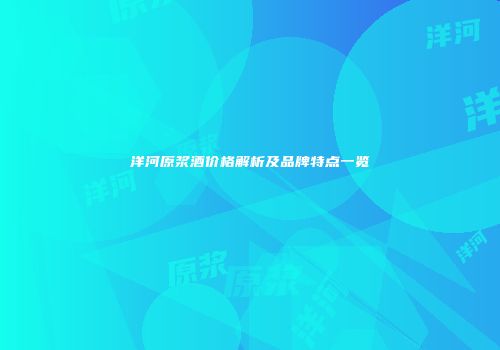 洋河原浆酒价格解析及品牌特点一览