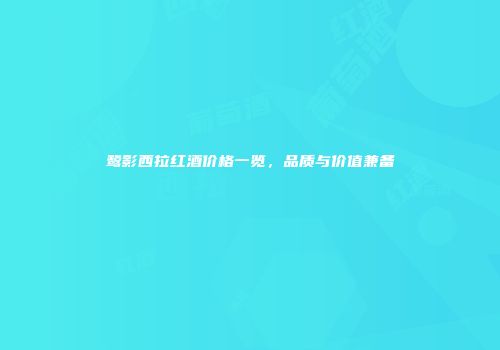 鹭影西拉红酒价格一览，品质与价值兼备