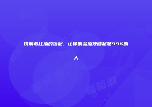 锐澳与红酒的搭配，让你的品酒技能超越99%的人