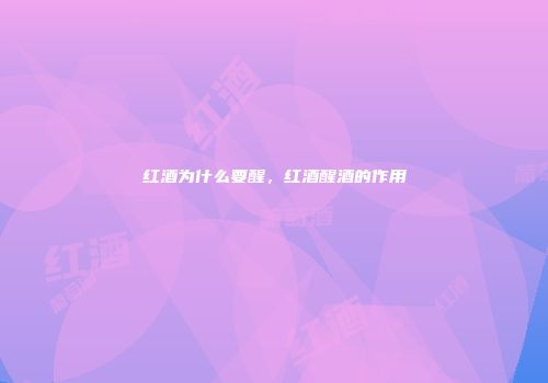 红酒为什么要醒，红酒醒酒的作用