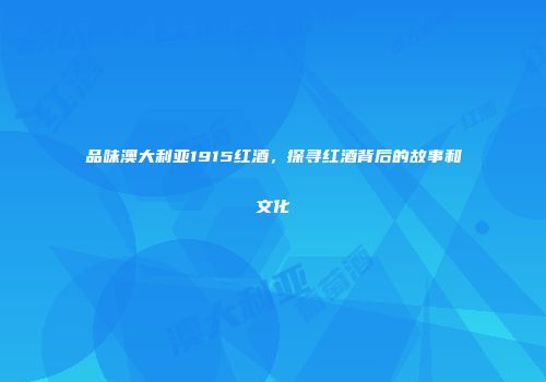 品味澳大利亚1915红酒，探寻红酒背后的故事和文化