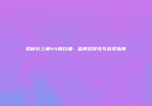 揭秘长三角45度白酒：品牌多样性与选择指南