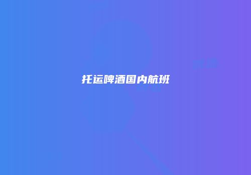 托运啤酒国内航班