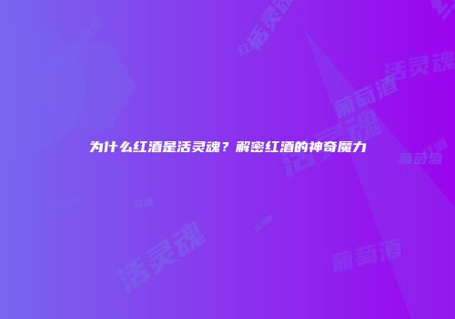 为什么红酒是活灵魂？解密红酒的神奇魔力