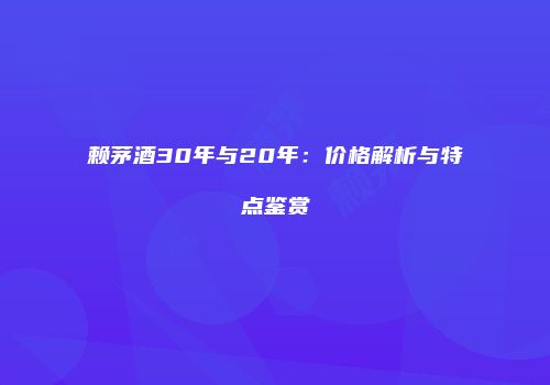 赖茅酒30年与20年：价格解析与特点鉴赏