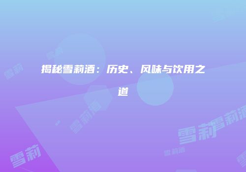 揭秘雪莉酒：历史、风味与饮用之道