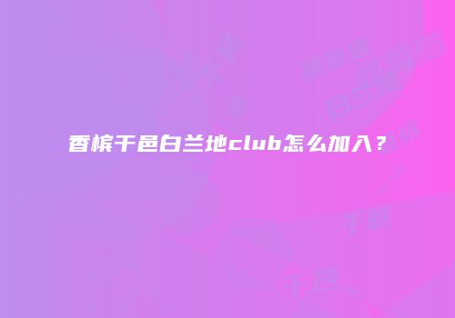 香槟干邑白兰地club怎么加入？