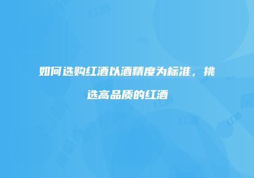 如何选购红酒以酒精度为标准，挑选高品质的红酒
