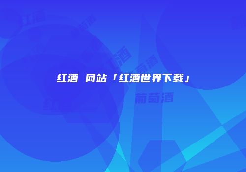 红酒 网站「红酒世界下载」