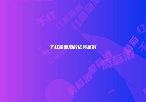 干红葡萄酒的优劣鉴别
