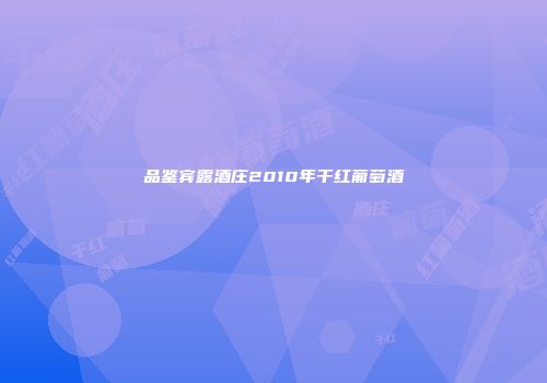 品鉴宾露酒庄2010年干红葡萄酒