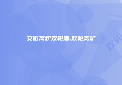 安微高炉双轮酒,双轮高炉