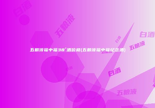 五粮液福中福38°酒价格(五粮液福中福纪念酒)