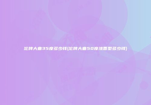 沱牌大曲35度多少钱(沱牌大曲50度浓香型多少钱)