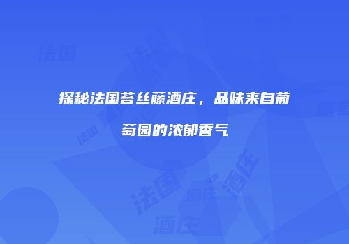 探秘法国苔丝藤酒庄，品味来自葡萄园的浓郁香气