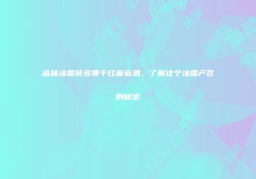 品味法国帝多娜干红葡萄酒，了解这个法国产区的秘密