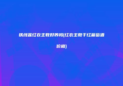 铁线莲红衣主教好养吗(红衣主教干红葡萄酒价格)