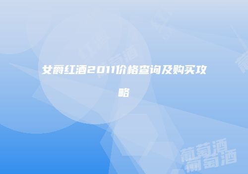女爵红酒2011价格查询及购买攻略