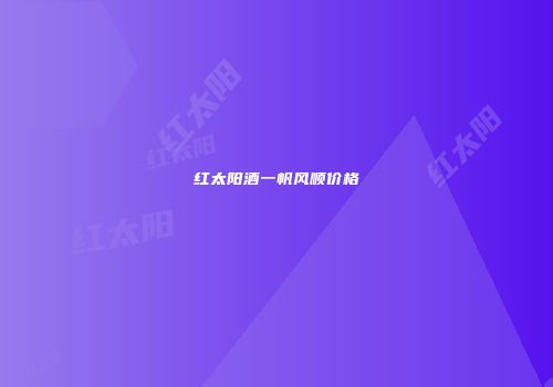 红太阳酒一帆风顺价格