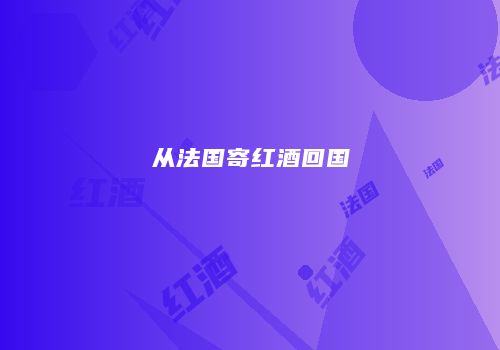 从法国寄红酒回国