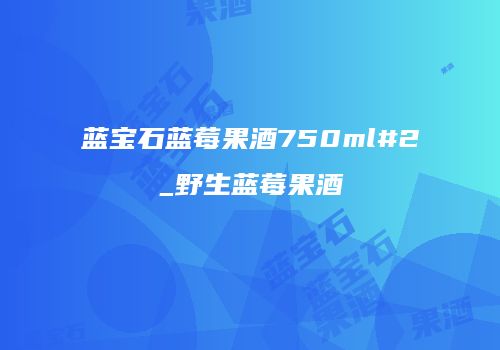 蓝宝石蓝莓果酒750ml#2_野生蓝莓果酒