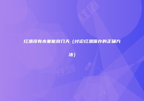 红酒没有木塞能放几天（讨论红酒保存的正确方法）