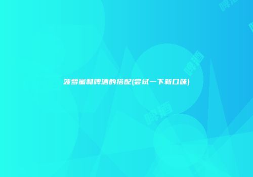 菠萝蜜和啤酒的搭配(尝试一下新口味)