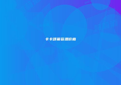 卡卡颂葡萄酒价格