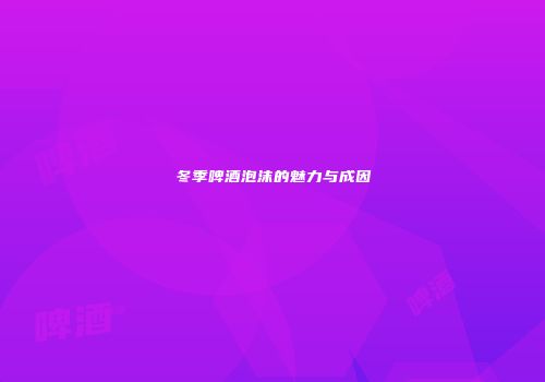 冬季啤酒泡沫的魅力与成因
