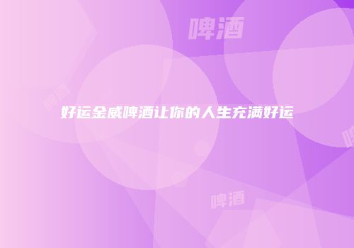 好运金威啤酒让你的人生充满好运