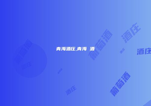 青海酒庄,青海 酒