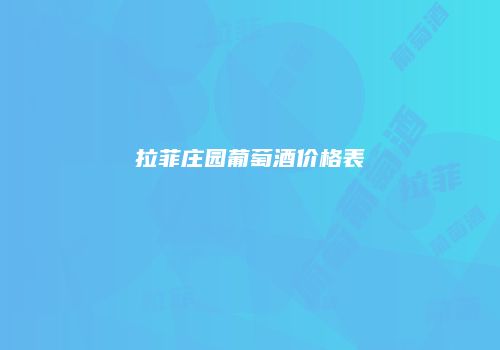 拉菲庄园葡萄酒价格表