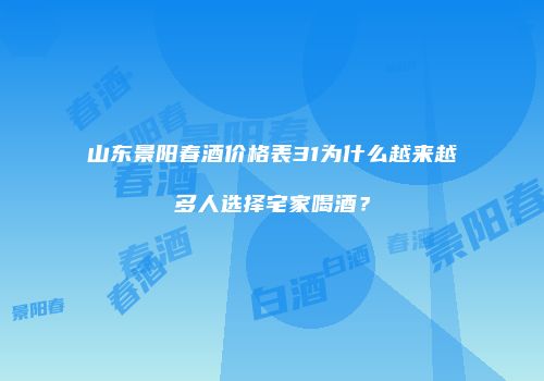 山东景阳春酒价格表31为什么越来越多人选择宅家喝酒？