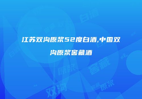 江苏双沟原浆52度白酒,中国双沟原浆窖藏酒