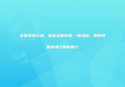 圣茱莉亚红酒，品味法国浪漫,一瓶酒品，带你领略浪漫之都的魅力
