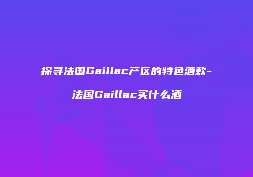 探寻法国Gaillac产区的特色酒款-法国Gaillac买什么酒