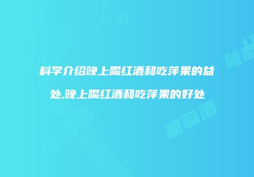 科学介绍晚上喝红酒和吃萍果的益处,晚上喝红酒和吃萍果的好处