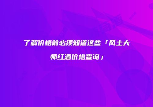 了解价格前必须知道这些「风土大师红酒价格查询」