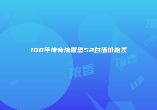 100年传奇浓香型52白酒价格表