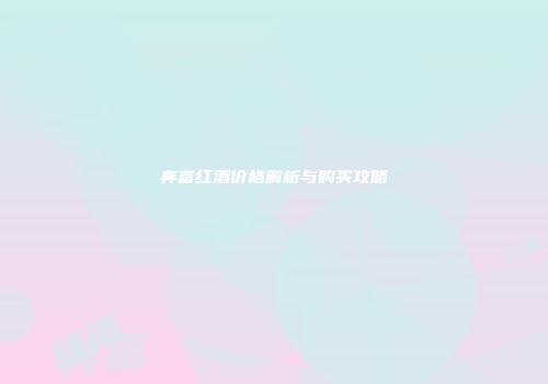 奔富红酒价格解析与购买攻略