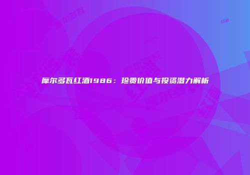 摩尔多瓦红酒1986：珍贵价值与投资潜力解析