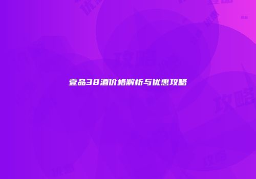 壹品38酒价格解析与优惠攻略