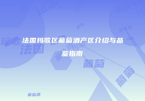 法国玛歌区葡萄酒产区介绍与品鉴指南
