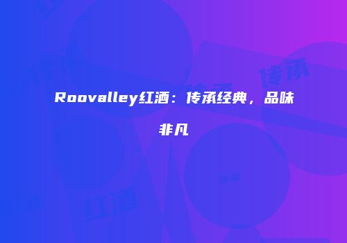 Roovalley红酒：传承经典，品味非凡