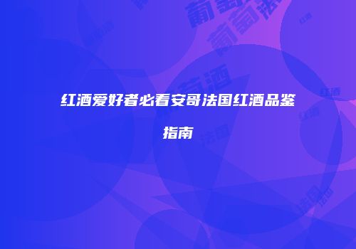 红酒爱好者必看安哥法国红酒品鉴指南