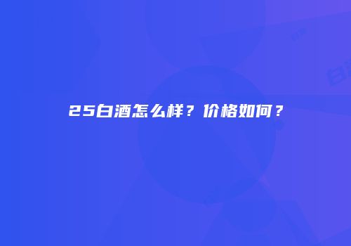25白酒怎么样？价格如何？